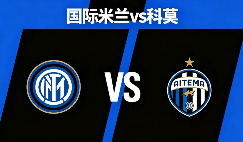 意杯赛事指南：国际米兰VS科莫，意甲最严厉的父亲“科莫”一黑到底！（附比分）